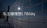 车主曝理想L7“撞报废没有任何气囊弹出”：无解决方案